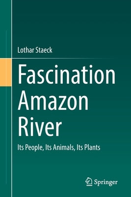 Fascination Amazon River: Its People, Its Animals, Its Plants by Staeck, Lothar