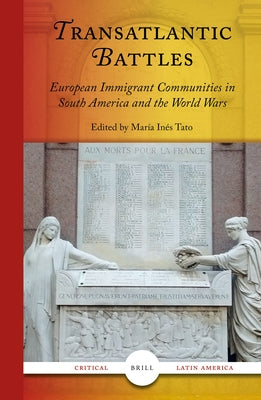 Transatlantic Battles: European Immigrant Communities in South America and the World Wars by In&#233;s Tato, Mar&#237;a