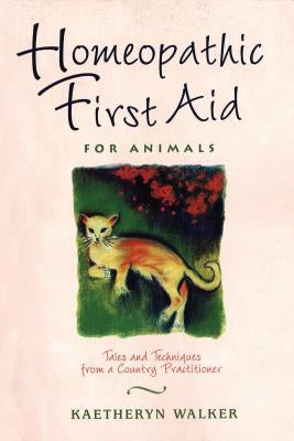 Homeopathic First Aid for Animals: Tales and Techniques from a Country Practitioner by Walker, Kaetheryn