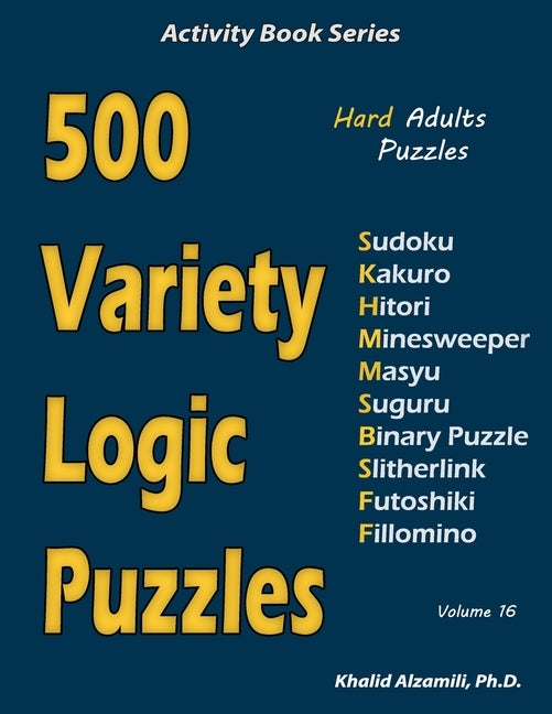 500 Variety Logic Puzzles: 500 Hard Adults Puzzles (Sudoku, Kakuro, Hitori, Minesweeper, Masyu, Suguru, Binary Puzzle, Slitherlink, Futoshiki, Fi by Alzamili, Khalid