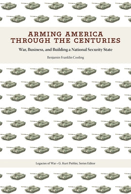 Arming America Through the Centuries: War, Business, and Building a National Security State by Cooling, Benjamin Franklin