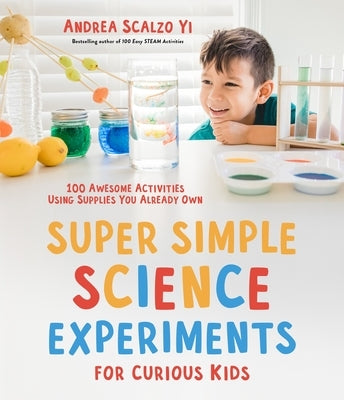Super Simple Science Experiments for Curious Kids: 100 Awesome Activities Using Supplies You Already Own by Scalzo Yi, Andrea