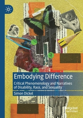 Embodying Difference: Critical Phenomenology and Narratives of Disability, Race, and Sexuality by Dickel, Simon