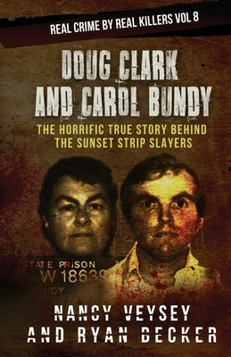 Doug Clark and Carol Bundy: The Horrific True Story Behind the Sunset Strip Slayers by Veysey, Nancy