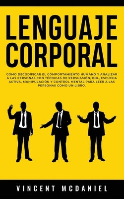 Lenguaje Corporal: Cómo decodificar el comportamiento humano y analizar a las personas con técnicas de persuasión, PNL, escucha activa, m by McDaniel, Vincent