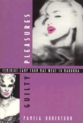 Guilty Pleasures: Feminist Camp from Mae West to Madonna by Wojcik, Pamela Robertson