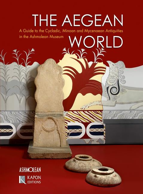 The Aegean World: A Guide to the Cycladic, Minoan and Mycenaean Antiquities in the Ashmolean Museum by Galanakis, Yannis