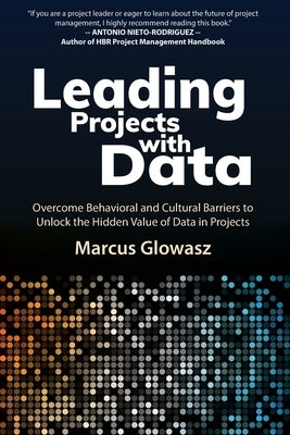 Leading Projects with Data: Overcome Behavioral and Cultural Barriers to Unlock the Hidden Value of Data in Projects by Glowasz, Marcus