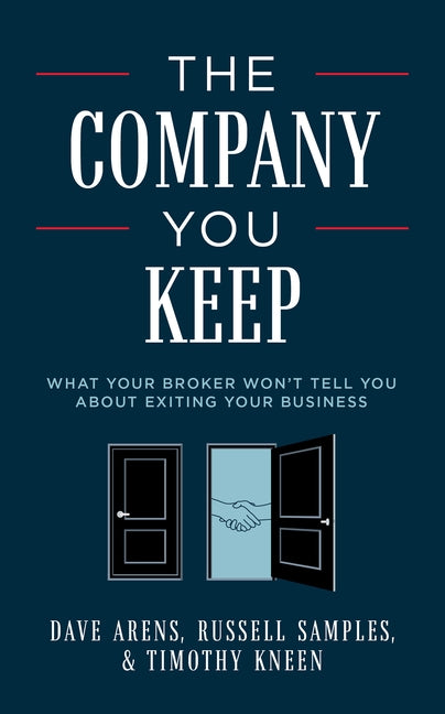 The Company You Keep: What Your Broker Won't Tell You about Exiting Your Business by Dave Arens