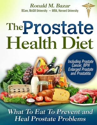 The Prostate Health Diet: What to Eat to Prevent and Heal Prostate Problems Including Prostate Cancer, BPH Enlarged Prostate and Prostatitis by Boucher, Coreen