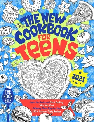 The New Cookbook for Teens 2021: Learn the Basics and Start Cooking What You Want Following These Step-by-Step 150+ Easy and Tasty Recipes by Kookerz, The