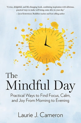 The Mindful Day: Practical Ways to Find Focus, Calm, and Joy from Morning to Evening by Cameron, Laurie J.