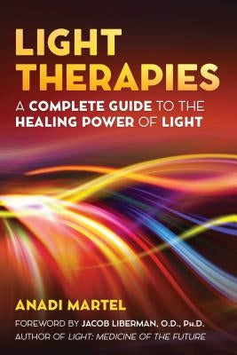 Light Therapies: A Complete Guide to the Healing Power of Light by Martel, Anadi