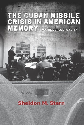 The Cuban Missile Crisis in American Memory: Myths Versus Reality by Stern, Sheldon M.