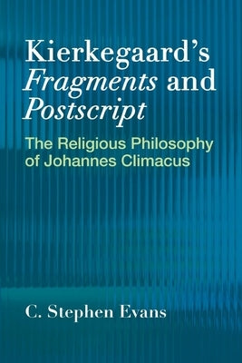 Kierkegaard's Fragments and Postscripts: The Religious Philosophy of Johannes Climacus by Evans, C. Stephen