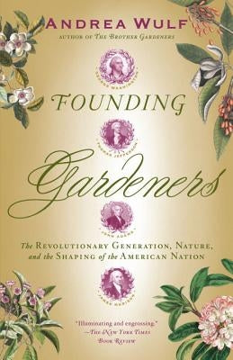 Founding Gardeners: The Revolutionary Generation, Nature, and the Shaping of the American Nation by Wulf, Andrea