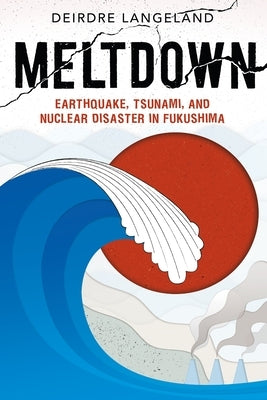 Meltdown: Earthquake, Tsunami, and Nuclear Disaster in Fukushima by Langeland, Deirdre