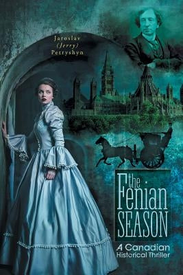 The Fenian Season: A Canadian Historical Thriller by Petryshyn, Jaroslav (Jerry)