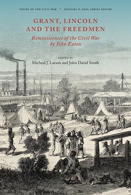 Grant, Lincoln and the Freedmen: Reminiscences of the Civil War by John Eaton by Smith, John David
