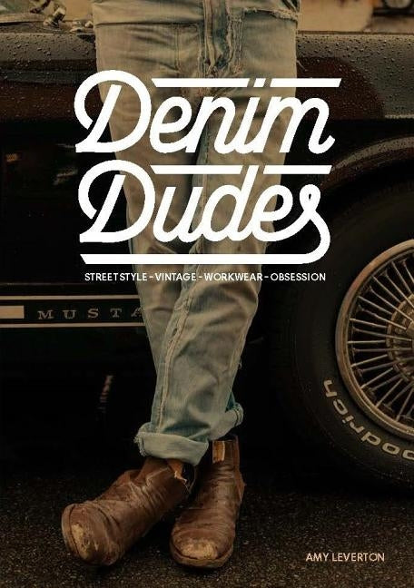 Denim Dudes: Street Style, Vintage, Workwear, Obsession by Leverton, Amy