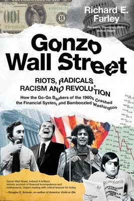 Gonzo Wall Street: Riots, Radicals, Racism and Revolution: How the Go-Go Bankers of the 1960s Crashed the Financial System and Bamboozled by Farley, Richard E.