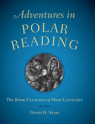 Adventures in Polar Reading: The Book Cultures of High Latitudes by Stam, David H.