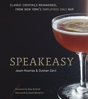 Speakeasy: The Employees Only Guide to Classic Cocktails Reimagined [A Cocktail Recipe Book] by Kosmas, Jason