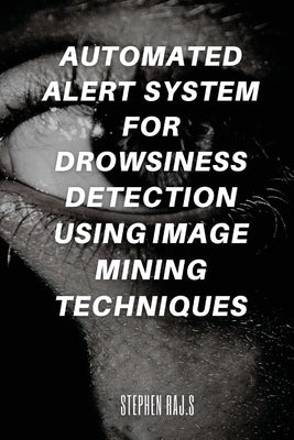 Automated Alert System for Drowsiness Detection Using Image Mining Techniques by S, Stephen Raj