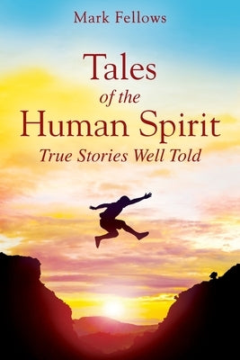 Tales of the Human Spirit: True Stories Well Told by Fellows, Mark