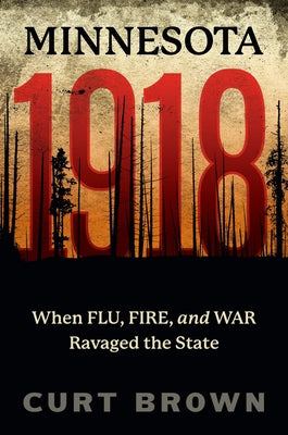Minnesota, 1918: When Flu, Fire, and War Ravaged the State by Brown, Curt