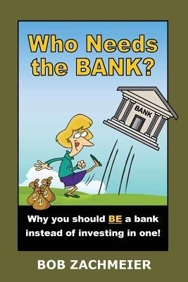 Who Needs the Bank?: Why You Should Be a Bank Instead of Investing in One! by Zachmeier, Bob