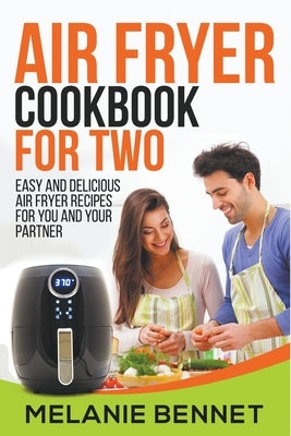 Air Fryer Cookbook for Two: Easy and Delicious Air Fryer Recipes for You and Your Partner by Bennet, Melanie