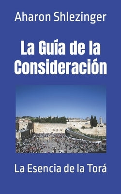 La Guía de la Consideración: La Esencia de la Torá by Shlezinger, Aharon