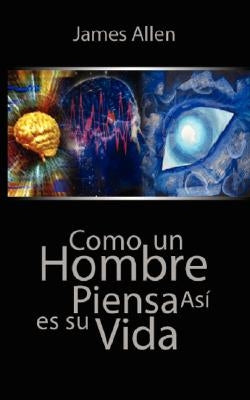 Como un Hombre Piensa Asi es Su Vida / As a Man Thinketh by Allen, James