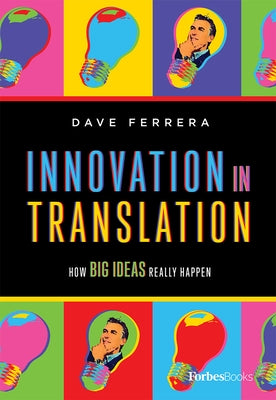 Innovation in Translation: How Big Ideas Really Happen by Dave Ferrera