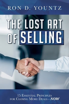 The Lost Art of Selling: 15 Essential Principles for Closing More Deals-NOW by Yountz, Ron D.