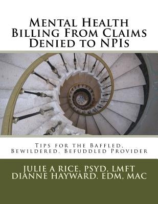 Mental Health Billing From Claims Denied to NPIs: Tips for the Baffled, Bewildered, Befuddled Provider by Hayward, Edm Mac Dianne