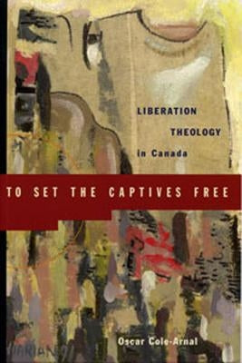 To Set the Captives Free: Liberation Theology in Canada by Arnal, Oscar L.