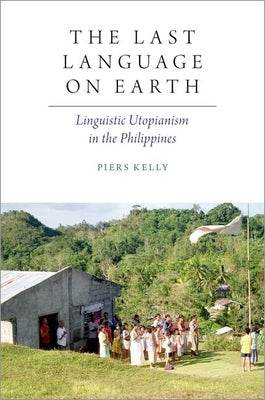 The Last Language on Earth: Linguistic Utopianism in the Philippines by Kelly, Piers