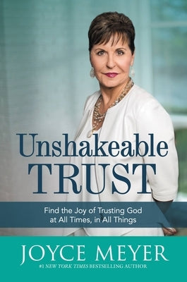 Unshakeable Trust: Find the Joy of Trusting God at All Times, in All Things by Meyer, Joyce