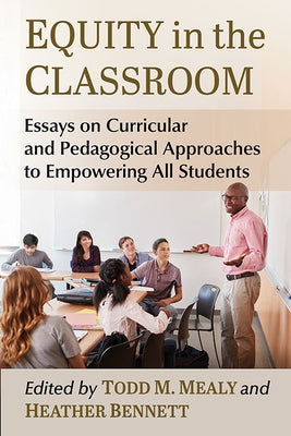 Equity in the Classroom: Essays on Curricular and Pedagogical Approaches to Empowering All Students by Mealy, Todd M.