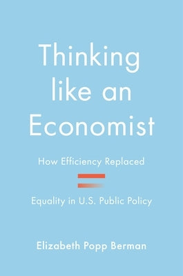 Thinking Like an Economist: How Efficiency Replaced Equality in U.S. Public Policy by Berman, Elizabeth Popp