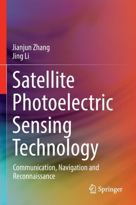 Satellite Photoelectric Sensing Technology: Communication, Navigation and Reconnaissance by Zhang, Jianjun