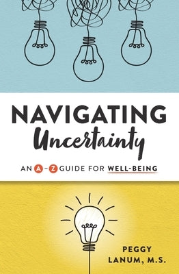 Navigating Uncertainty: An A-Z Guide for Well-Being by Lanum, Peggy