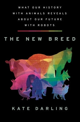 The New Breed: What Our History with Animals Reveals about Our Future with Robots by Darling, Kate