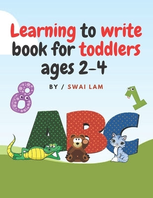 Learning to write book for toddlers ages 2-4: ABCs letters, Numbers, Tracing lines and shapes, Drawings and More by Lam, Swai