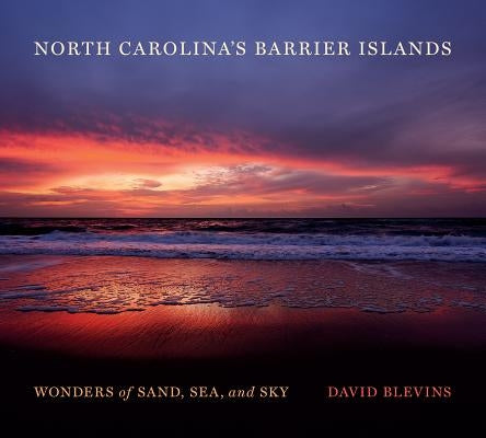 North Carolina's Barrier Islands: Wonders of Sand, Sea, and Sky by Blevins, David