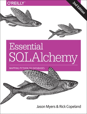 Essential Sqlalchemy: Mapping Python to Databases by Myers, Jason