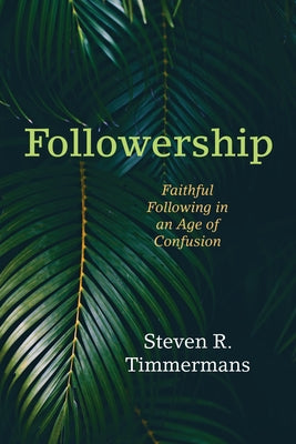 Followership: Faithful Following in an Age of Confusion by Timmermans, Steven R.