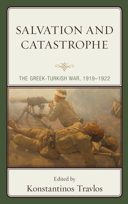 Salvation and Catastrophe: The Greek-Turkish War, 1919-1922 by Travlos, Konstantinos